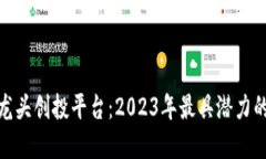 数字货币龙头创投平台：2023年最具潜力的投资机