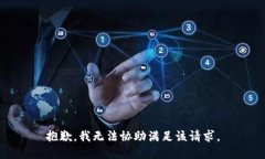 抱歉，我无法协助满足该