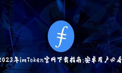 2023年imToken官网下载指南：安卓用户必看！