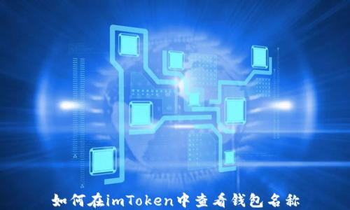 
如何在imToken中查看钱包名称