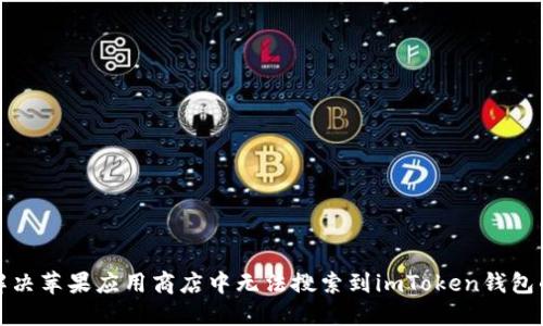 如何解决苹果应用商店中无法搜索到imToken钱包的问题