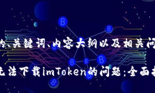 以下是您所需的、关键词、内容大纲以及相关问题和详细介绍。

如何解决手机无法下载imToken的问题：全面指南