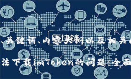 以下是您所需的、关键词、内容大纲以及相关问题和详细介绍。

如何解决手机无法下载imToken的问题：全面指南